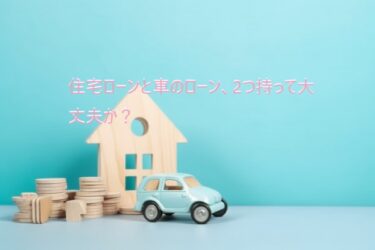 住宅ローンと車のローン、同時に2つのローンをもって大丈夫か？